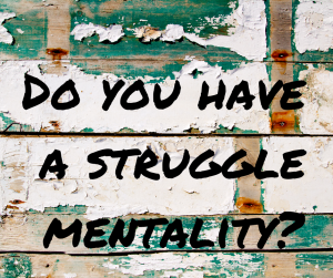 Do you have a struggle mentality-
