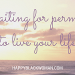 Are You Waiting for Permission to Live the Life You Really Want?